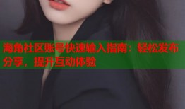 海角社区账号快速输入指南：轻松发布分享，提升互动体验
