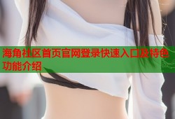 海角社区首页官网登录快速入口及特色功能介绍