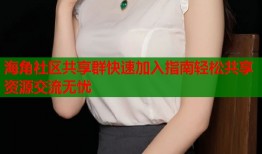 海角社区共享群快速加入指南轻松共享资源交流无忧