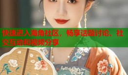 快速进入海角社区，畅享话题讨论、社交互动和视频分享