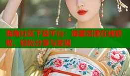 海角社区下载平台：海量资源在线获取，轻松分享与发现