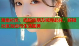 海角社区：妈妈的朋友喊我起床，解锁社区互动与生活服务