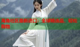 海角社区最新进口：全球精选品，轻松购物