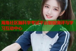 海角社区脑科学考试平台智能测评与学习互动中心