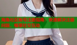 海角社区账号注册指南：快速解决注册问题，畅享社交互动
