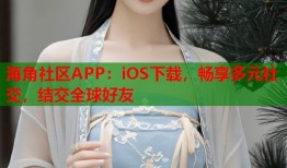 海角社区APP：iOS下载，畅享多元社交，结交全球好友