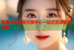 海角社区账号共享中心一站式资源轻松获取