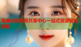 海角社区账号共享中心一站式资源轻松获取