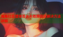 海角社区登录签名失败原因及解决方法详解
