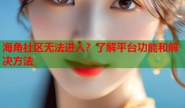 海角社区无法进入？了解平台功能和解决方法