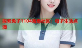 探索兔子1104海角社区：母子生活点滴