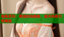海角系列：潮流时尚腕表，潜水风格引领潮流