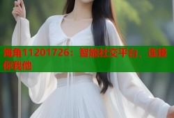 海角11201726：智能社交平台，连接你我他