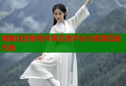 海角社区账号共享交流平台与资源互助天地