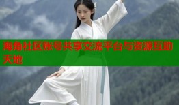 海角社区账号共享交流平台与资源互助天地
