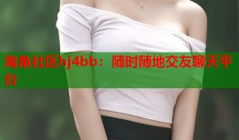 海角社区hj4bb：随时随地交友聊天平台