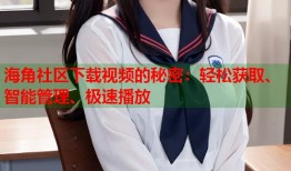 海角社区下载视频的秘密：轻松获取、智能管理、极速播放