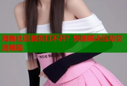 海角社区首页打不开？快速解决互动交流难题