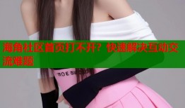 海角社区首页打不开？快速解决互动交流难题