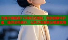 北海市海角路176号社区医院：您的健康守护者，提供全科医疗、公共卫生服务及健康管理