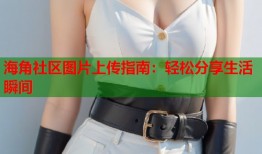 海角社区图片上传指南：轻松分享生活瞬间