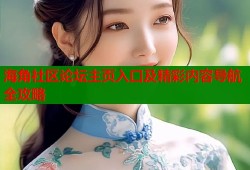海角社区论坛主页入口及精彩内容导航全攻略