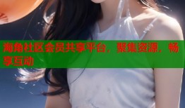 海角社区会员共享平台，聚集资源，畅享互动