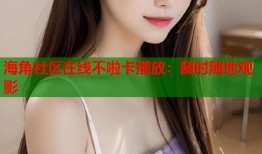 海角社区在线不啦卡播放：随时随地观影