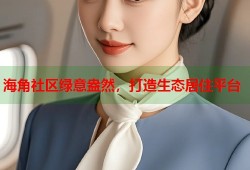 海角社区绿意盎然，打造生态居住平台