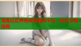 海角社区养老保险服务平台一站式办理指南
