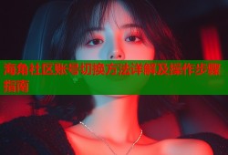 海角社区账号切换方法详解及操作步骤指南