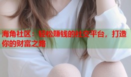 海角社区：轻松赚钱的社交平台，打造你的财富之路