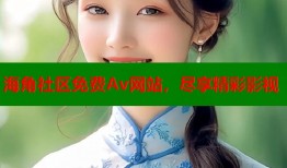 海角社区免费Av网站，尽享精彩影视