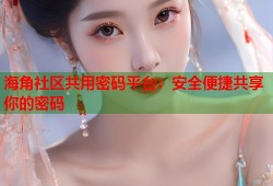 海角社区共用密码平台：安全便捷共享你的密码