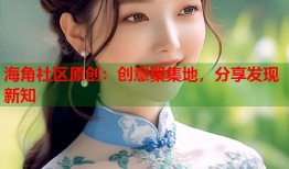 海角社区原创：创意聚集地，分享发现新知