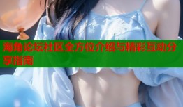 海角论坛社区全方位介绍与精彩互动分享指南