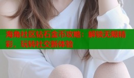 海角社区钻石金币攻略：解锁无限精彩，玩转社交新体验