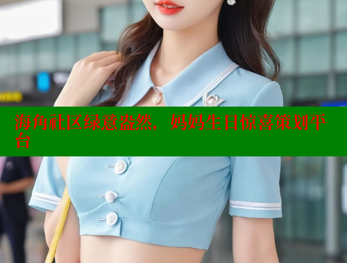 海角社区绿意盎然，妈妈生日惊喜策划平台