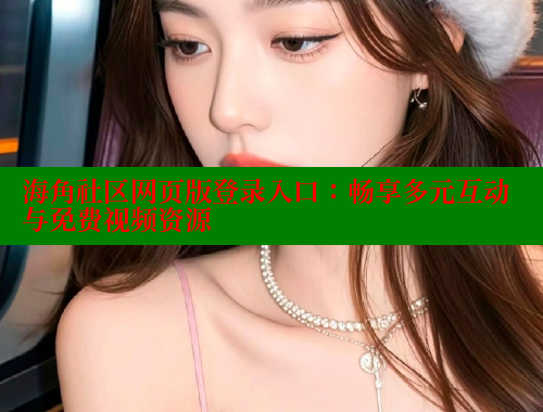 海角社区网页版登录入口：畅享多元互动与免费视频资源