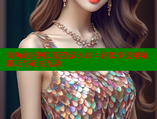 海角社区网页版登录入口：轻松享受视频聊天与社交互动