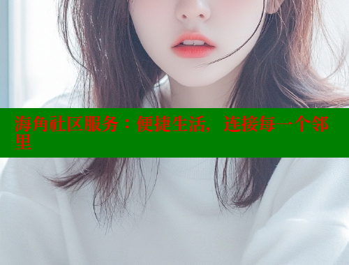 海角社区服务：便捷生活，连接每一个邻里