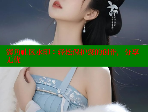 海角社区水印：轻松保护您的创作，分享无忧
