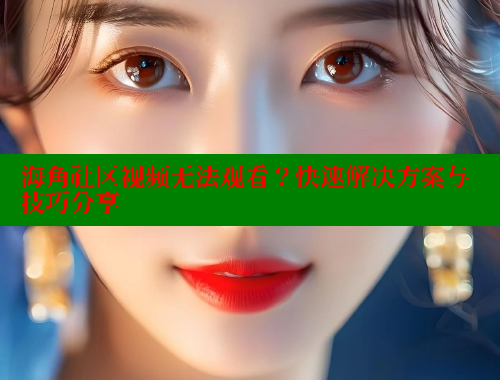 海角社区视频无法观看？快速解决方案与技巧分享