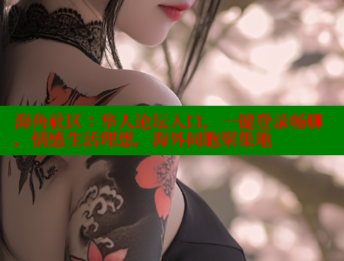 海角社区：华人论坛入口，一键登录畅聊，情感生活理想，海外同胞聚集地