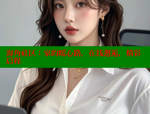 海角社区：家的暖心路，在线邂逅，精彩启程