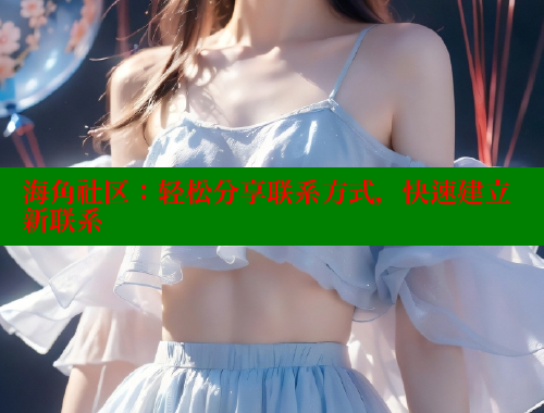 海角社区：轻松分享联系方式，快速建立新联系