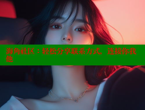 海角社区：轻松分享联系方式，连接你我他