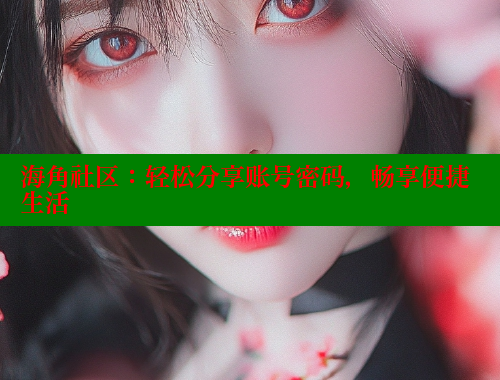 海角社区：轻松分享账号密码，畅享便捷生活