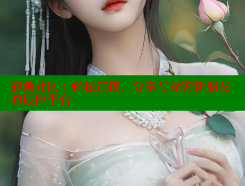 海角社区：轻松连接、分享与探索新朋友的最佳平台