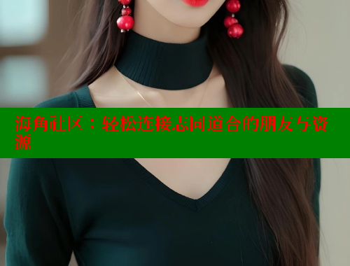 海角社区：轻松连接志同道合的朋友与资源